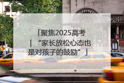 聚焦2025高考｜“家长放松心态也是对孩子的鼓励”