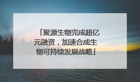 聚源生物完成超亿元融资，加速合成生物可持续发展战略
