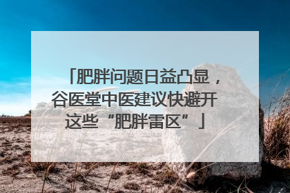 肥胖问题日益凸显，谷医堂中医建议快避开这些“肥胖雷区”