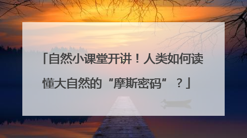 自然小课堂开讲！人类如何读懂大自然的“摩斯密码”？