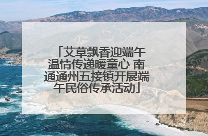 艾草飘香迎端午 温情传递暖童心 南通通州五接镇开展端午民俗传承活动