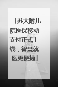苏大附儿院医保移动支付正式上线，智慧就医更便捷