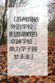 苏州国裕外语学校：阳澄湖畔的卓越学校，助力学子圆梦未来