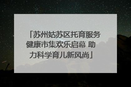 苏州姑苏区托育服务健康市集欢乐启幕 助力科学育儿新风尚