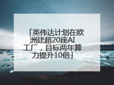 英伟达计划在欧洲建超20座AI工厂，目标两年算力提升10倍