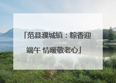 范县濮城镇：粽香迎端午 情暖敬老心
