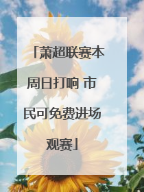 萧超联赛本周日打响 市民可免费进场观赛