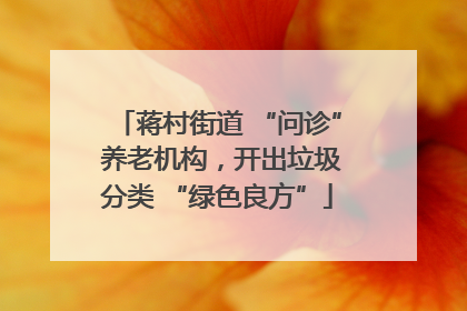 蒋村街道 “问诊” 养老机构，开出垃圾分类 “绿色良方”