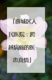 薛城区人民医院：跨越病痛的医患真情