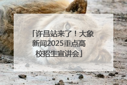 许昌站来了！大象新闻2025重点高校招生宣讲会