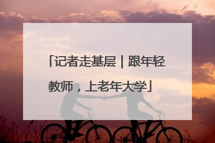 记者走基层｜跟年轻教师，上老年大学