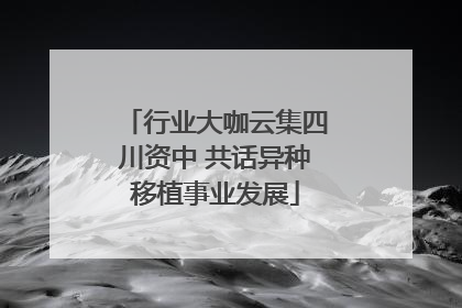行业大咖云集四川资中 共话异种移植事业发展