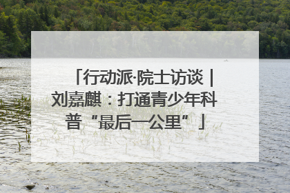 行动派·院士访谈｜刘嘉麒：打通青少年科普“最后一公里”