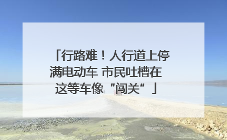 行路难！人行道上停满电动车 市民吐槽在这等车像“闯关”
