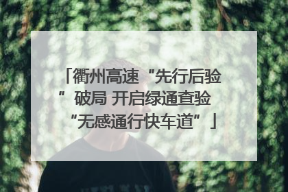 衢州高速“先行后验”破局 开启绿通查验“无感通行快车道”