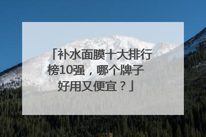 补水面膜十大排行榜10强，哪个牌子好用又便宜？