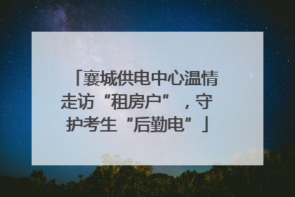 襄城供电中心温情走访“租房户”，守护考生“后勤电”
