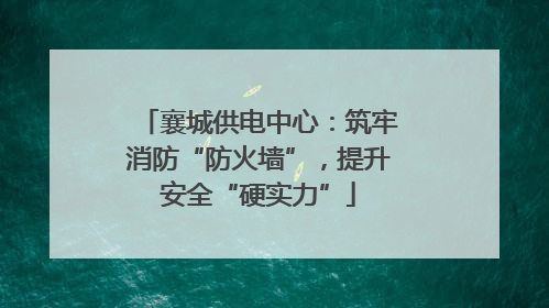 襄城供电中心：筑牢消防“防火墙”，提升安全“硬实力”
