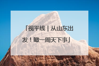 视平线｜从山东出发！瞰一周天下事