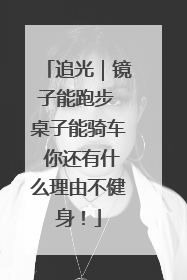追光｜镜子能跑步 桌子能骑车 你还有什么理由不健身！