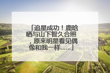 追星成功！鹿晗晒与山下智久合照，原来明星看见偶像和我一样……