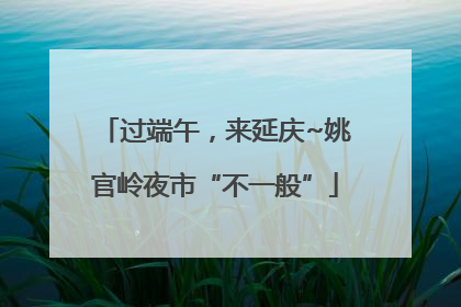 过端午，来延庆~姚官岭夜市“不一般”