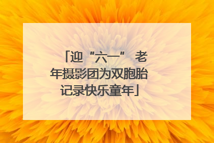 迎“六一” 老年摄影团为双胞胎记录快乐童年
