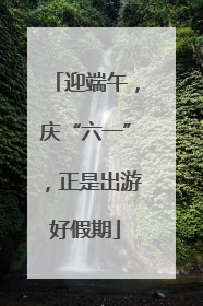 迎端午，庆“六一”，正是出游好假期