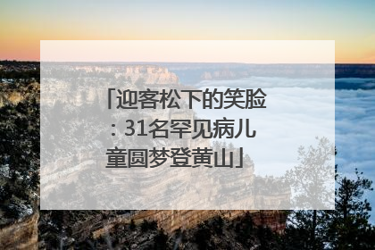 迎客松下的笑脸：31名罕见病儿童圆梦登黄山