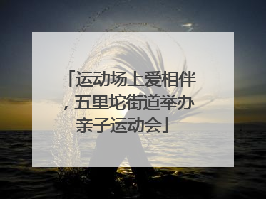 运动场上爱相伴，五里坨街道举办亲子运动会