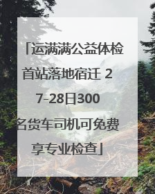 运满满公益体检首站落地宿迁 27-28日300名货车司机可免费享专业检查