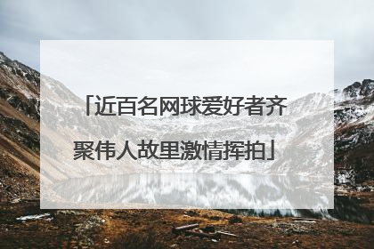 近百名网球爱好者齐聚伟人故里激情挥拍