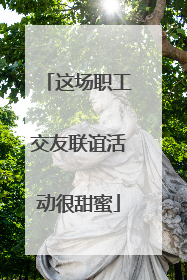 这场职工交友联谊活动很甜蜜