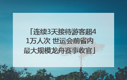 连续3天接待游客超41万人次 世运会前省内最大规模龙舟赛事收官