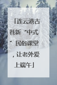 连云港古巷新“中式”民俗课堂，让老外爱上端午