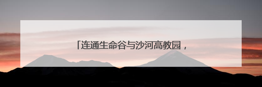 连通生命谷与沙河高教园，未来科学城西区将建新路
