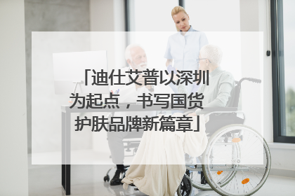 迪仕艾普以深圳为起点,书写国货护肤品牌新篇章