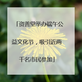 资善堂举办端午公益文化节，吸引近两千名市民参加