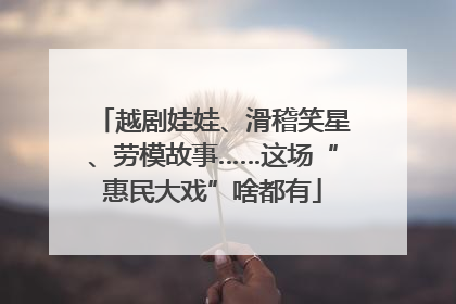 越剧娃娃、滑稽笑星、劳模故事……这场“惠民大戏”啥都有