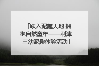 跃入泥趣天地 拥抱自然童年——利津三幼泥趣体验活动