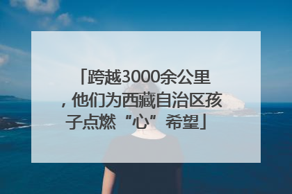 跨越3000余公里，他们为西藏自治区孩子点燃“心”希望