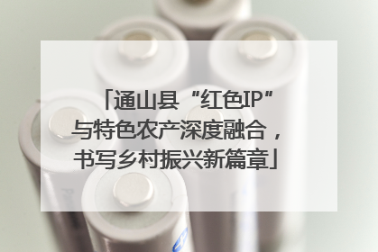 通山县“红色IP”与特色农产深度融合，书写乡村振兴新篇章