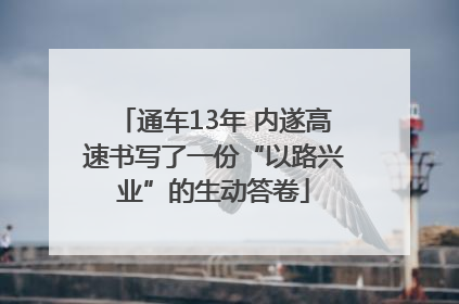 通车13年 内遂高速书写了一份“以路兴业”的生动答卷