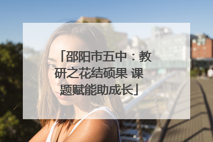 邵阳市五中：教研之花结硕果 课题赋能助成长