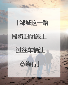 邹城这一路段将封闭施工 过往车辆注意绕行