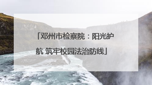 邓州市检察院：阳光护航 筑牢校园法治防线