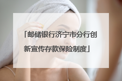 邮储银行济宁市分行创新宣传存款保险制度