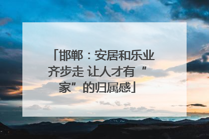 邯郸：安居和乐业齐步走 让人才有“家”的归属感