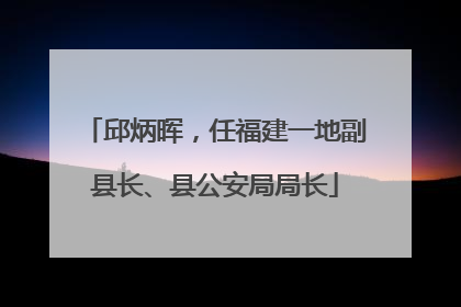 邱炳晖，任福建一地副县长、县公安局局长