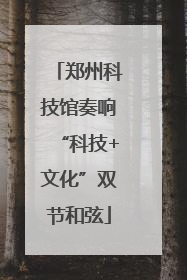 郑州科技馆奏响“科技+文化”双节和弦